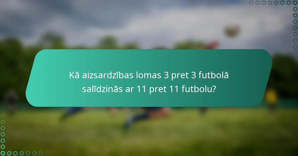 Kā aizsardzības lomas 3 pret 3 futbolā salīdzinās ar 11 pret 11 futbolu?