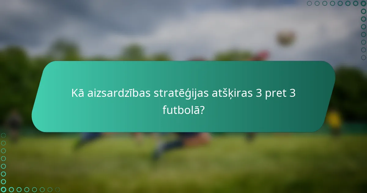 Kā aizsardzības stratēģijas atšķiras 3 pret 3 futbolā?