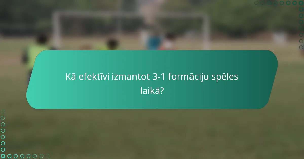 Kā efektīvi izmantot 3-1 formāciju spēles laikā?