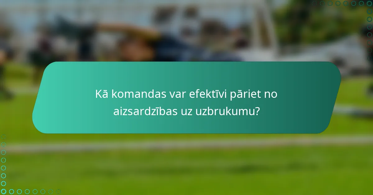 Kā komandas var efektīvi pāriet no aizsardzības uz uzbrukumu?