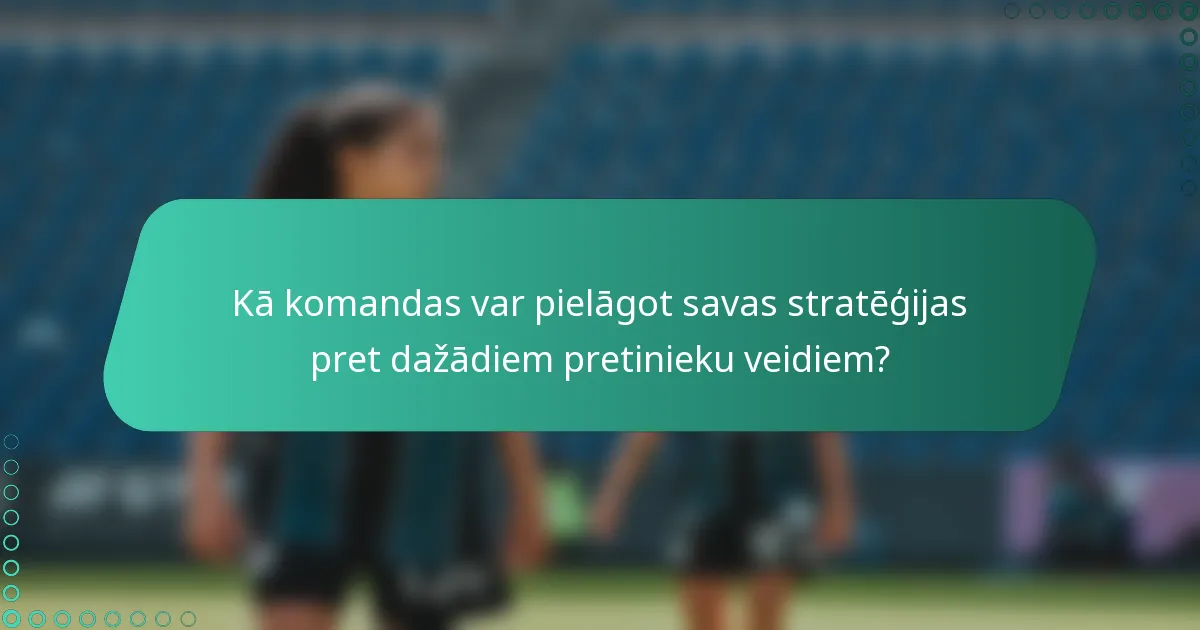 Kā komandas var pielāgot savas stratēģijas pret dažādiem pretinieku veidiem?