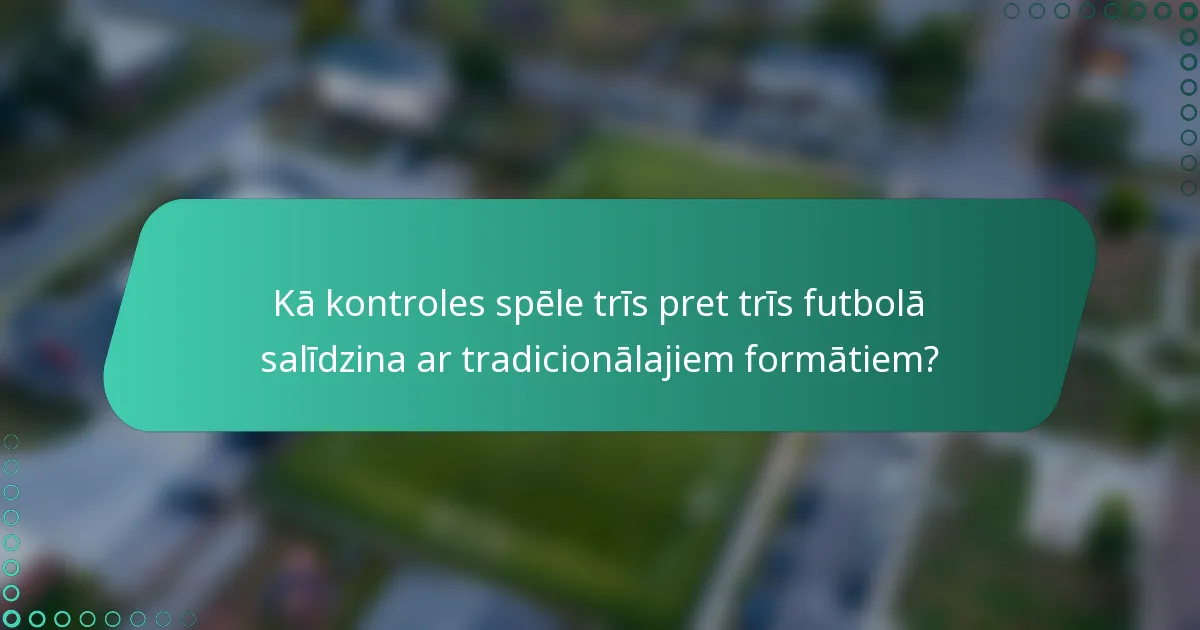 Kā kontroles spēle trīs pret trīs futbolā salīdzina ar tradicionālajiem formātiem?