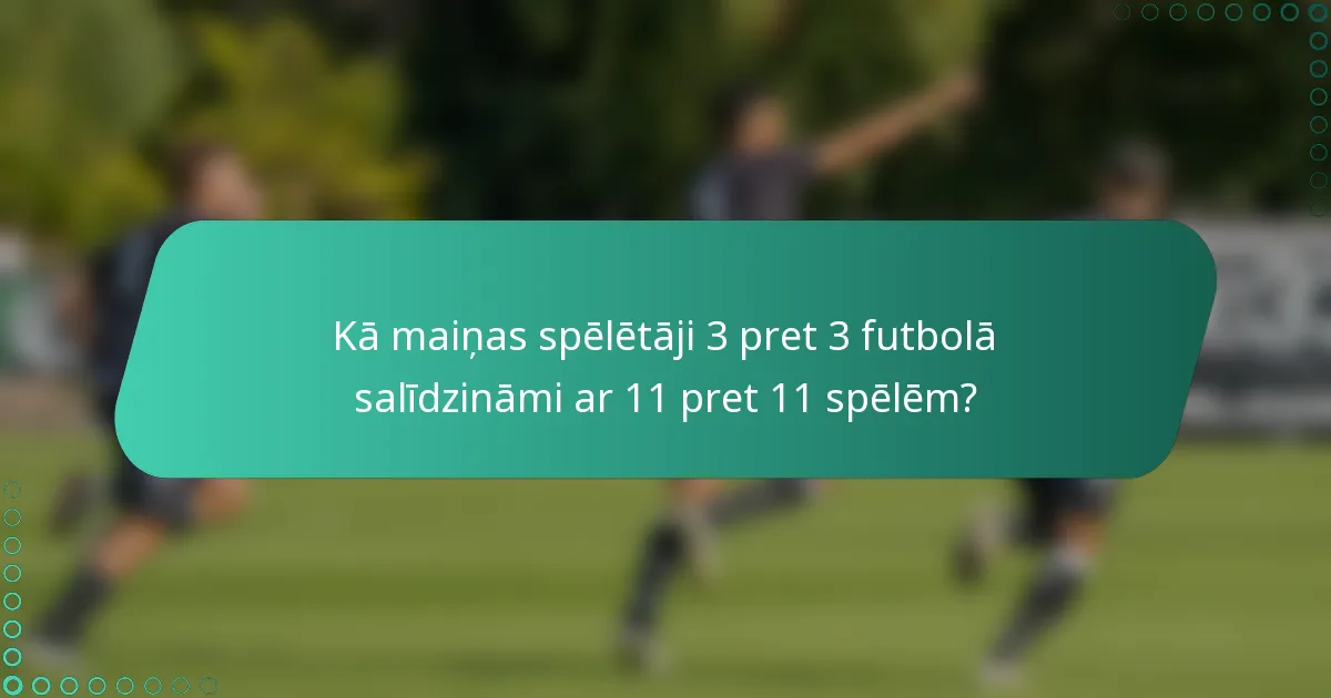 Kā maiņas spēlētāji 3 pret 3 futbolā salīdzināmi ar 11 pret 11 spēlēm?