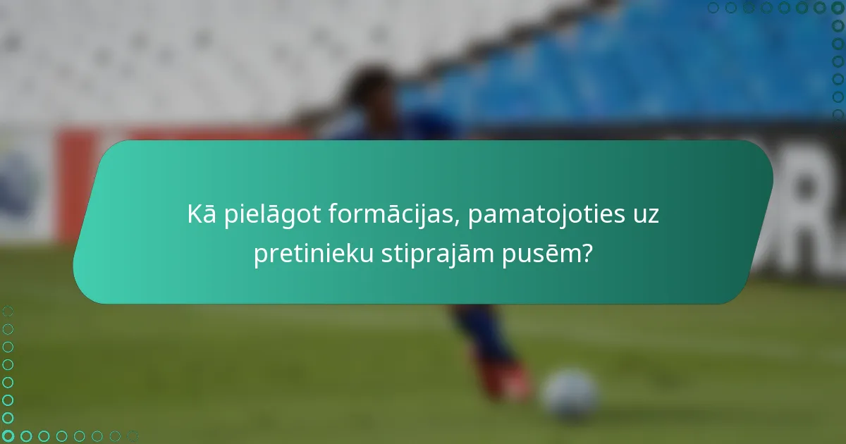 Kā pielāgot formācijas, pamatojoties uz pretinieku stiprajām pusēm?