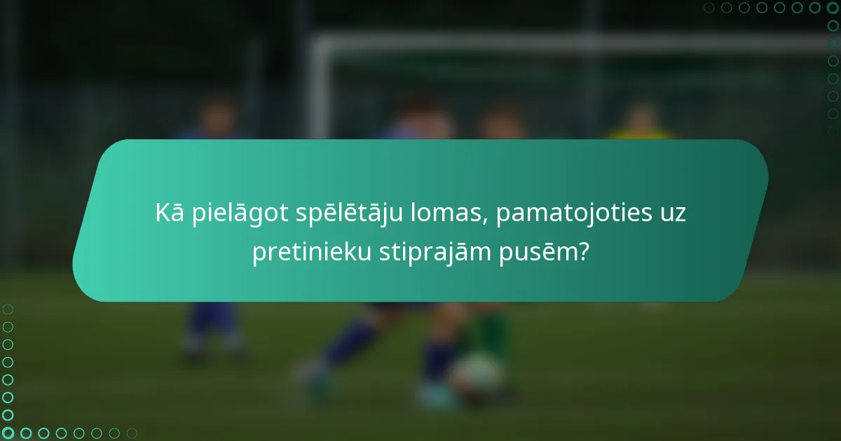 Kā pielāgot spēlētāju lomas, pamatojoties uz pretinieku stiprajām pusēm?