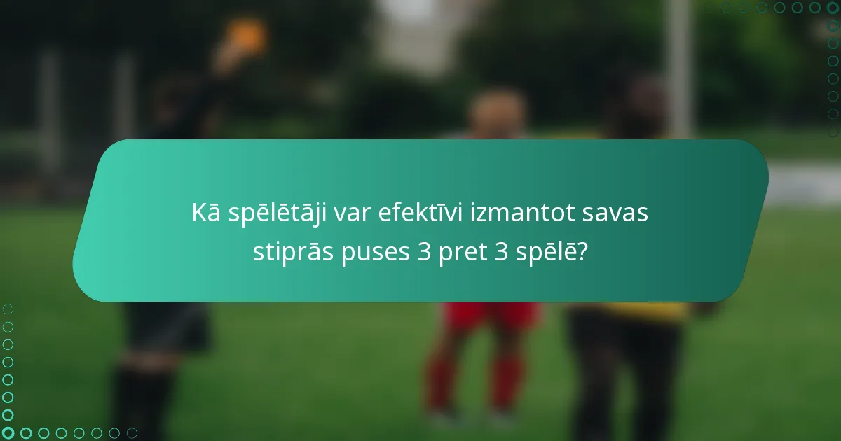 Kā spēlētāji var efektīvi izmantot savas stiprās puses 3 pret 3 spēlē?