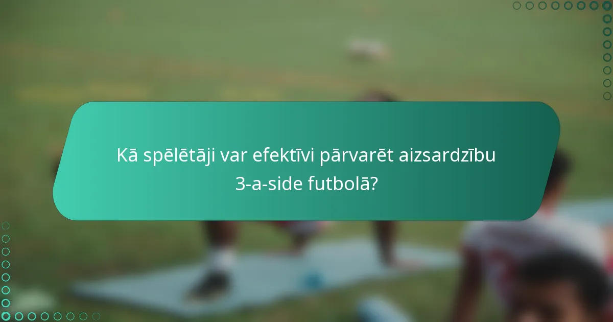 Kā spēlētāji var efektīvi pārvarēt aizsardzību 3-a-side futbolā?