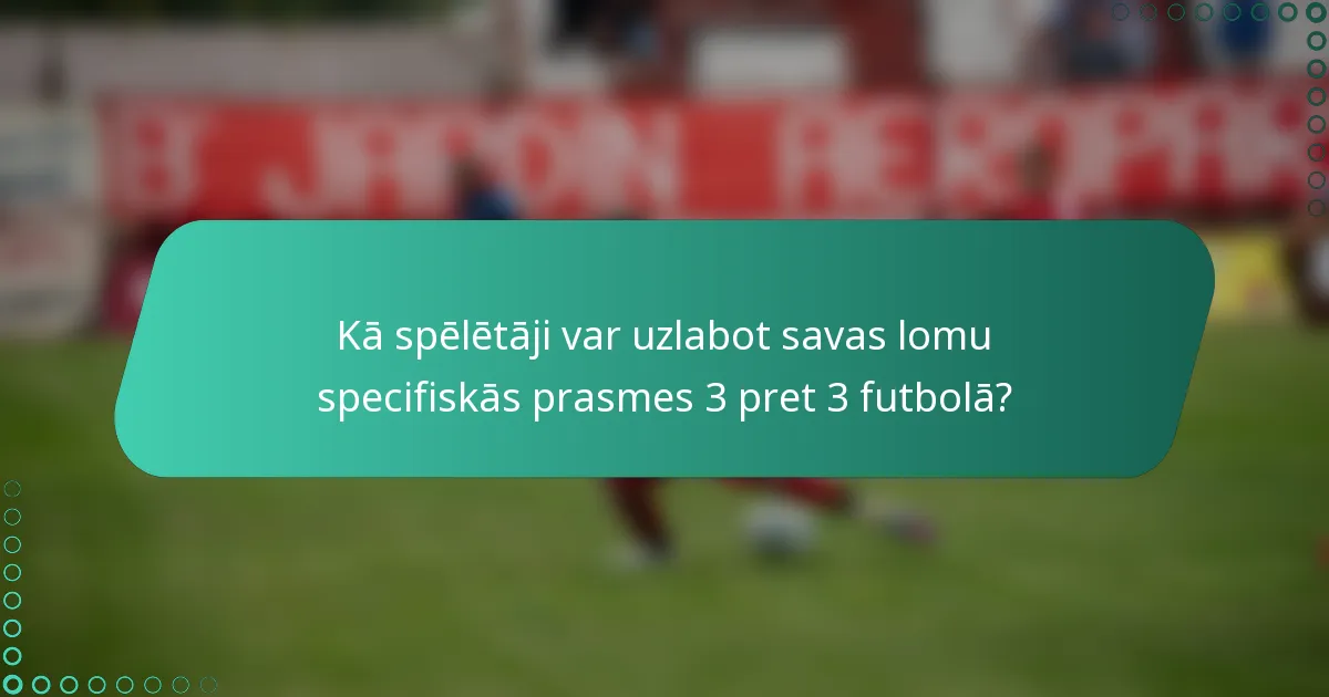 Kā spēlētāji var uzlabot savas lomu specifiskās prasmes 3 pret 3 futbolā?