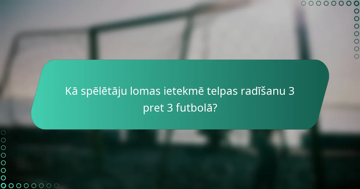Kā spēlētāju lomas ietekmē telpas radīšanu 3 pret 3 futbolā?