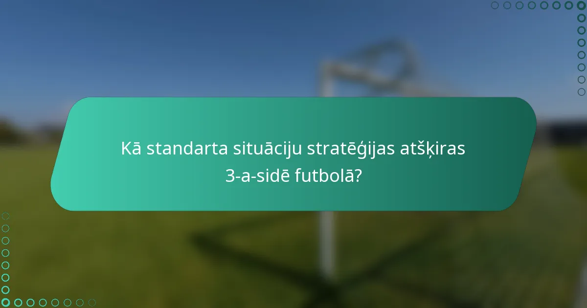 Kā standarta situāciju stratēģijas atšķiras 3-a-sidē futbolā?