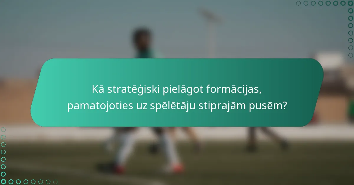 Kā stratēģiski pielāgot formācijas, pamatojoties uz spēlētāju stiprajām pusēm?