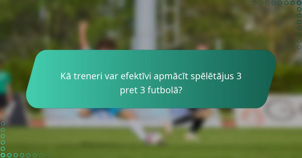 Kā treneri var efektīvi apmācīt spēlētājus 3 pret 3 futbolā?