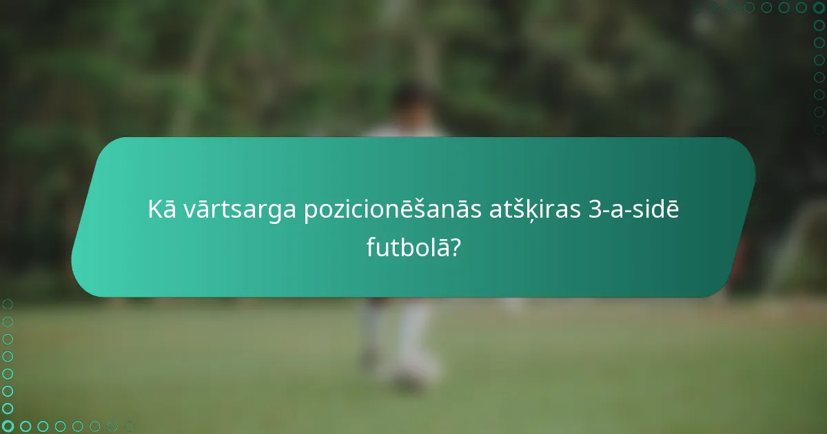 Kā vārtsarga pozicionēšanās atšķiras 3-a-sidē futbolā?