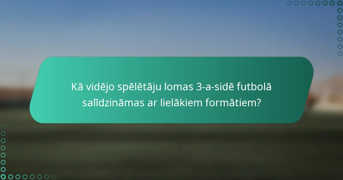Kā vidējo spēlētāju lomas 3-a-sidē futbolā salīdzināmas ar lielākiem formātiem?