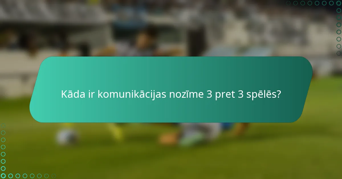 Kāda ir komunikācijas nozīme 3 pret 3 spēlēs?