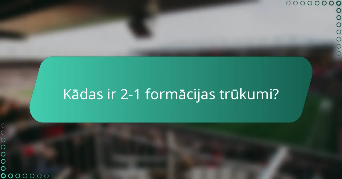 Kādas ir 2-1 formācijas trūkumi?