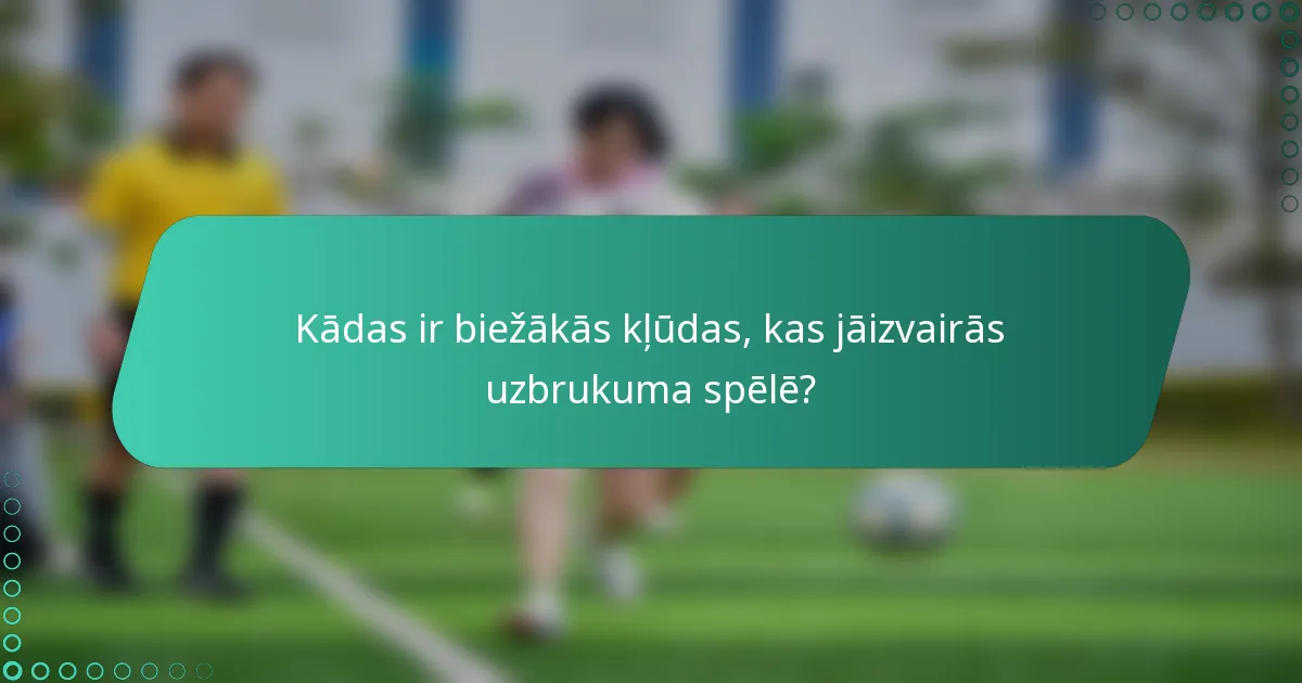 Kādas ir biežākās kļūdas, kas jāizvairās uzbrukuma spēlē?