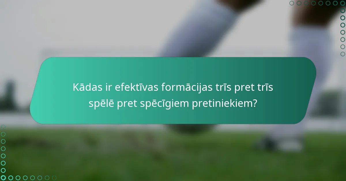 Kādas ir efektīvas formācijas trīs pret trīs spēlē pret spēcīgiem pretiniekiem?
