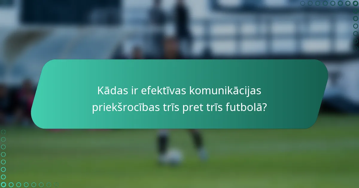 Kādas ir efektīvas komunikācijas priekšrocības trīs pret trīs futbolā?
