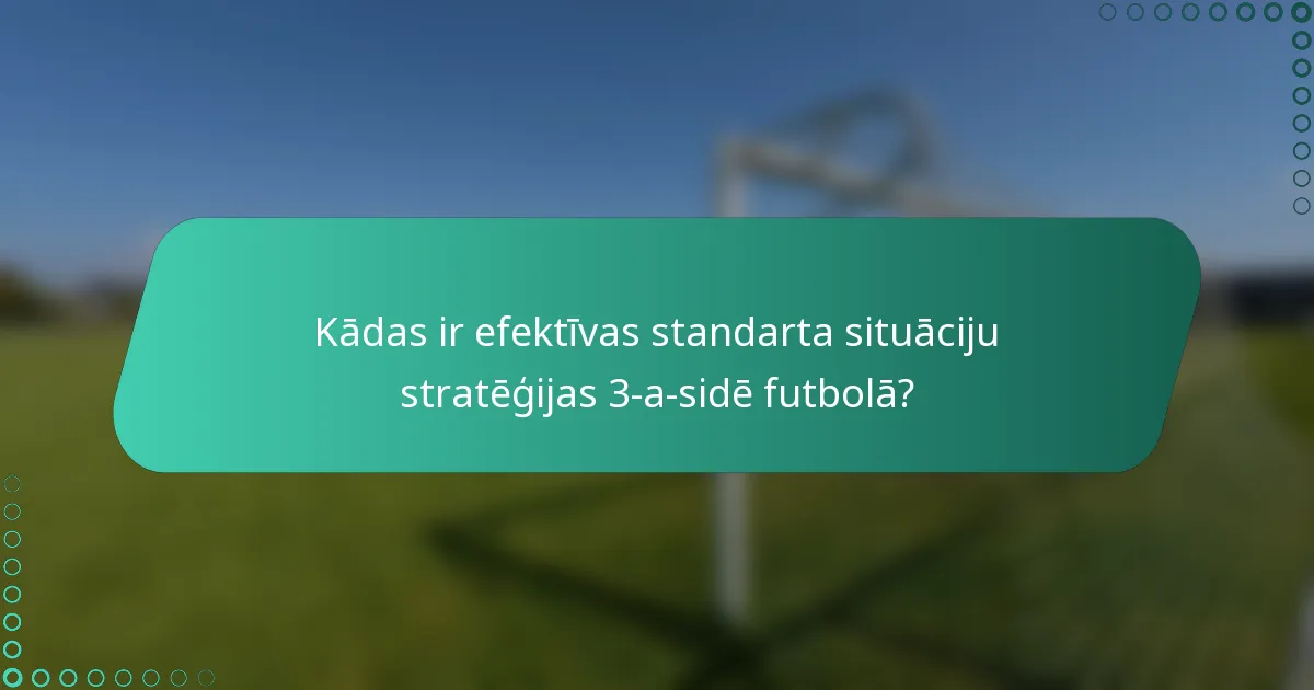 Kādas ir efektīvas standarta situāciju stratēģijas 3-a-sidē futbolā?