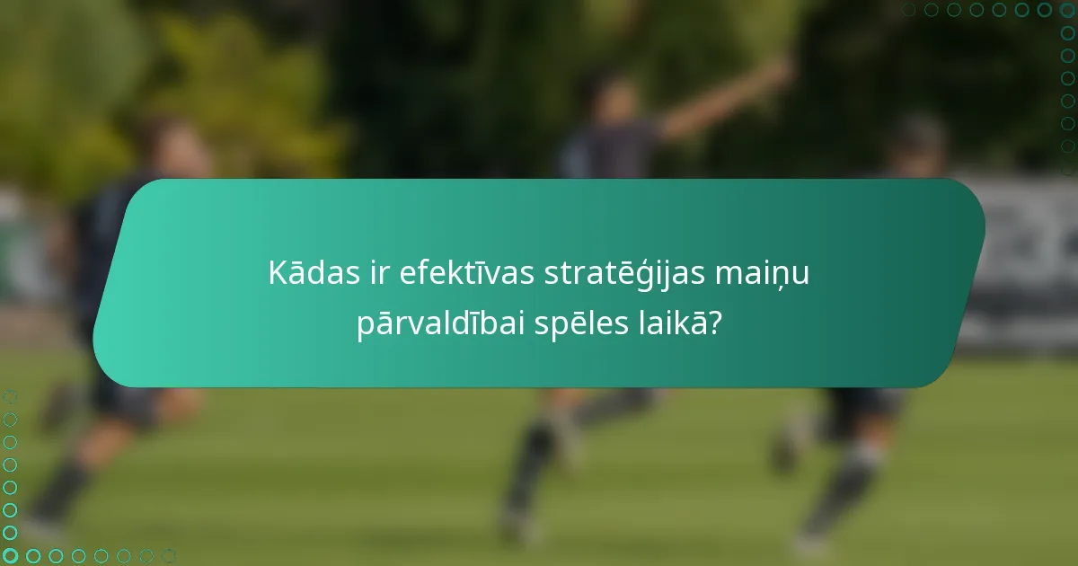 Kādas ir efektīvas stratēģijas maiņu pārvaldībai spēles laikā?