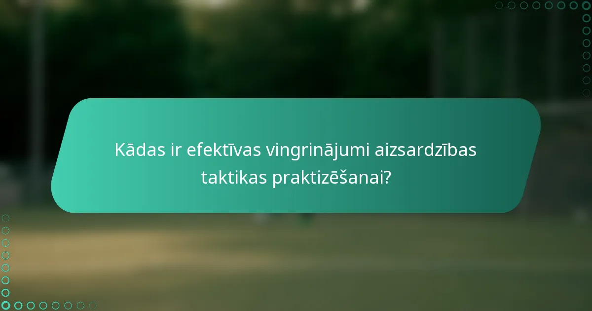 Kādas ir efektīvas vingrinājumi aizsardzības taktikas praktizēšanai?