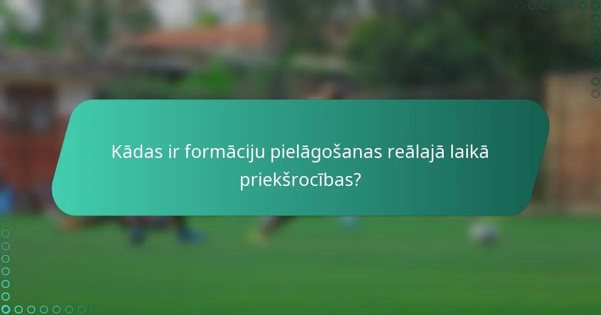 Kādas ir formāciju pielāgošanas reālajā laikā priekšrocības?