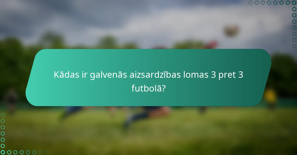 Kādas ir galvenās aizsardzības lomas 3 pret 3 futbolā?