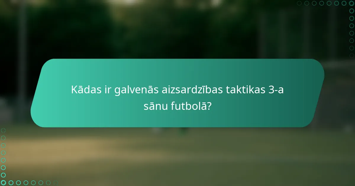Kādas ir galvenās aizsardzības taktikas 3-a sānu futbolā?