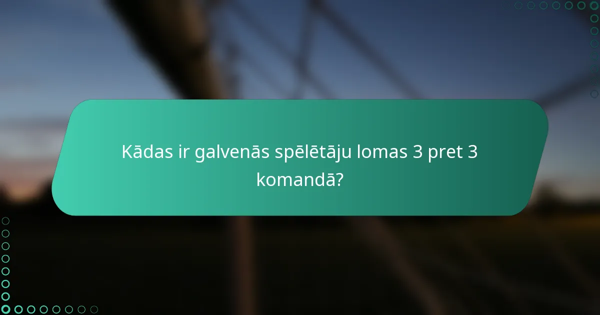 Kādas ir galvenās spēlētāju lomas 3 pret 3 komandā?