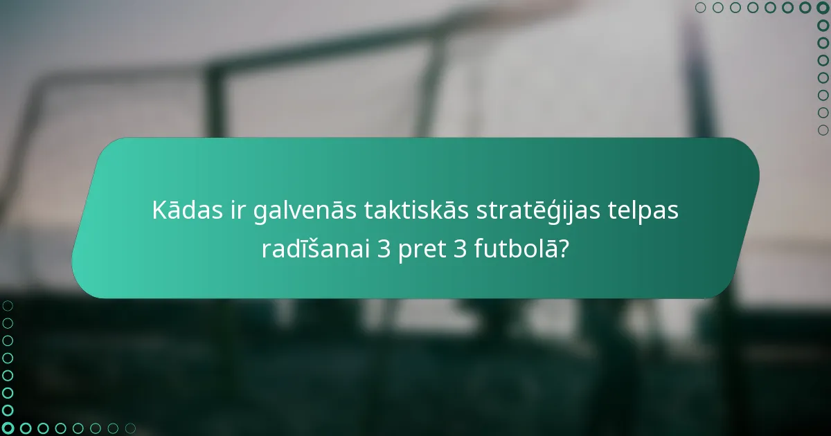 Kādas ir galvenās taktiskās stratēģijas telpas radīšanai 3 pret 3 futbolā?