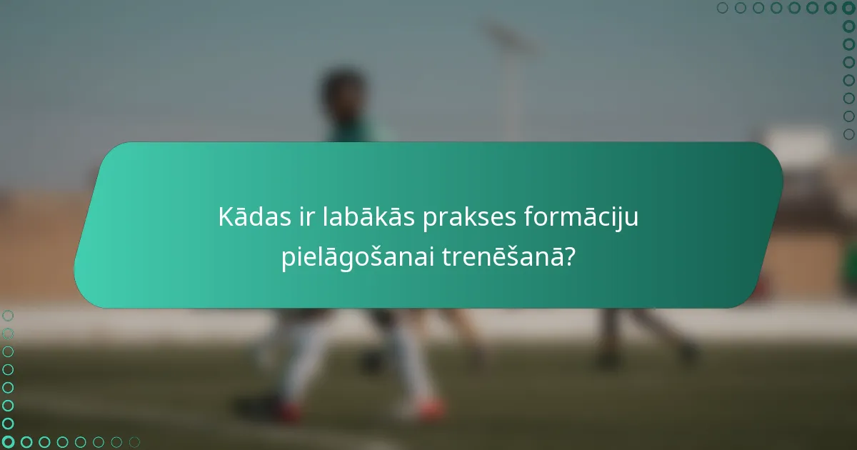 Kādas ir labākās prakses formāciju pielāgošanai trenēšanā?