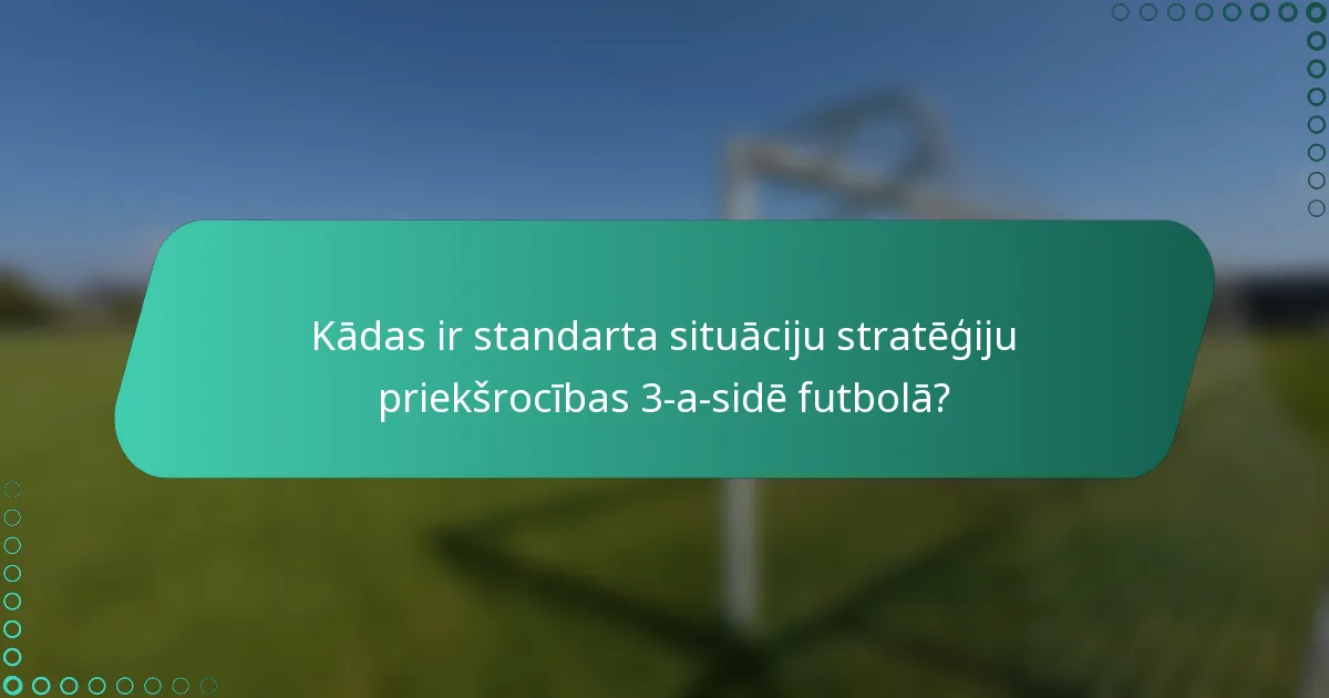 Kādas ir standarta situāciju stratēģiju priekšrocības 3-a-sidē futbolā?