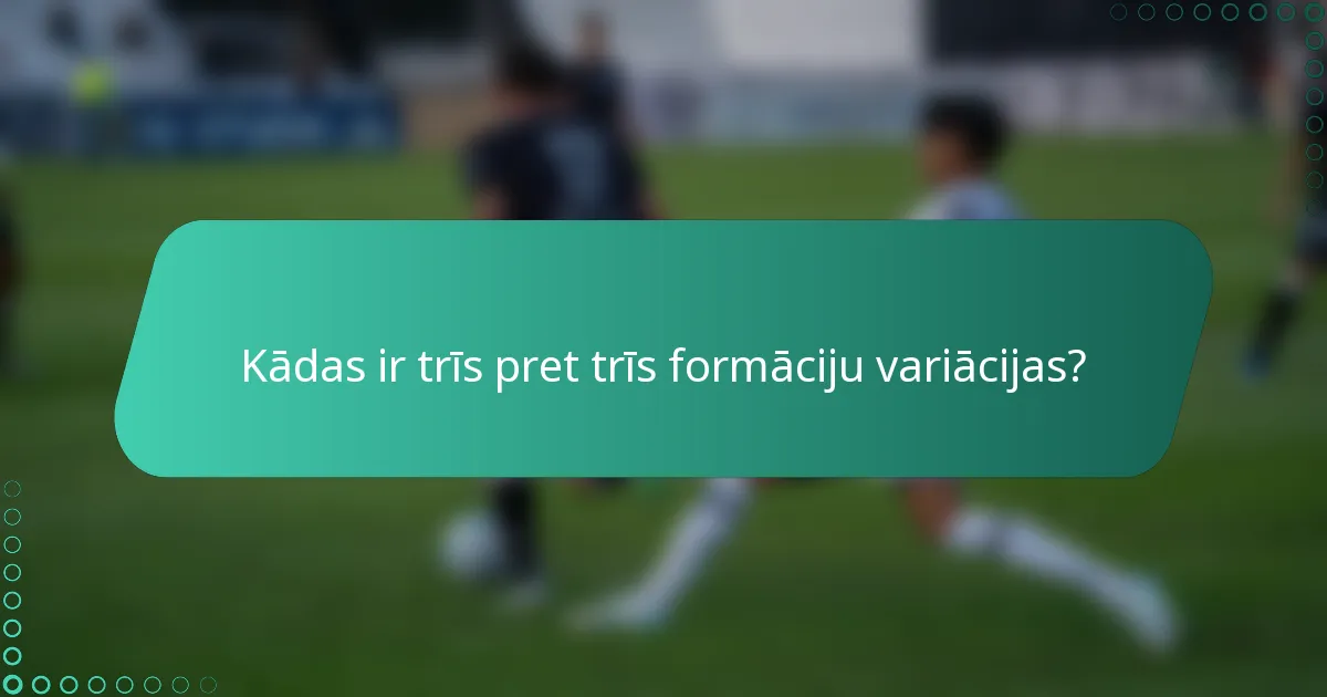 Kādas ir trīs pret trīs formāciju variācijas?
