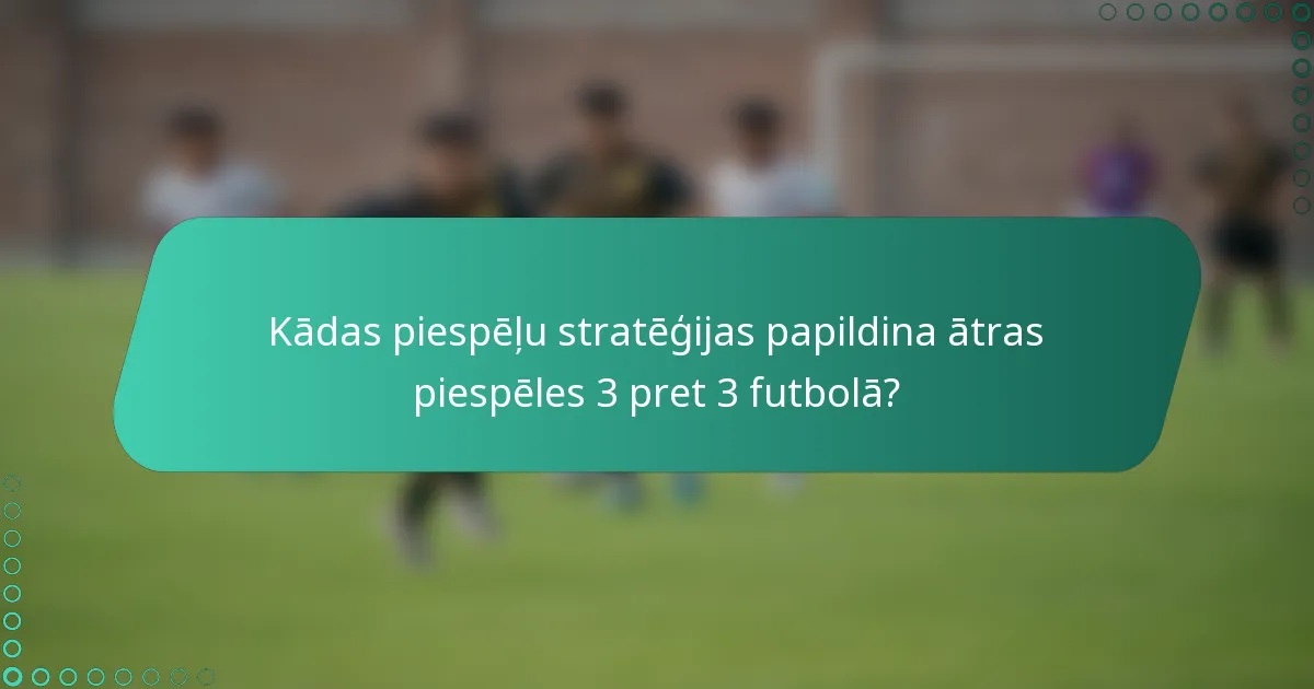 Kādas piespēļu stratēģijas papildina ātras piespēles 3 pret 3 futbolā?