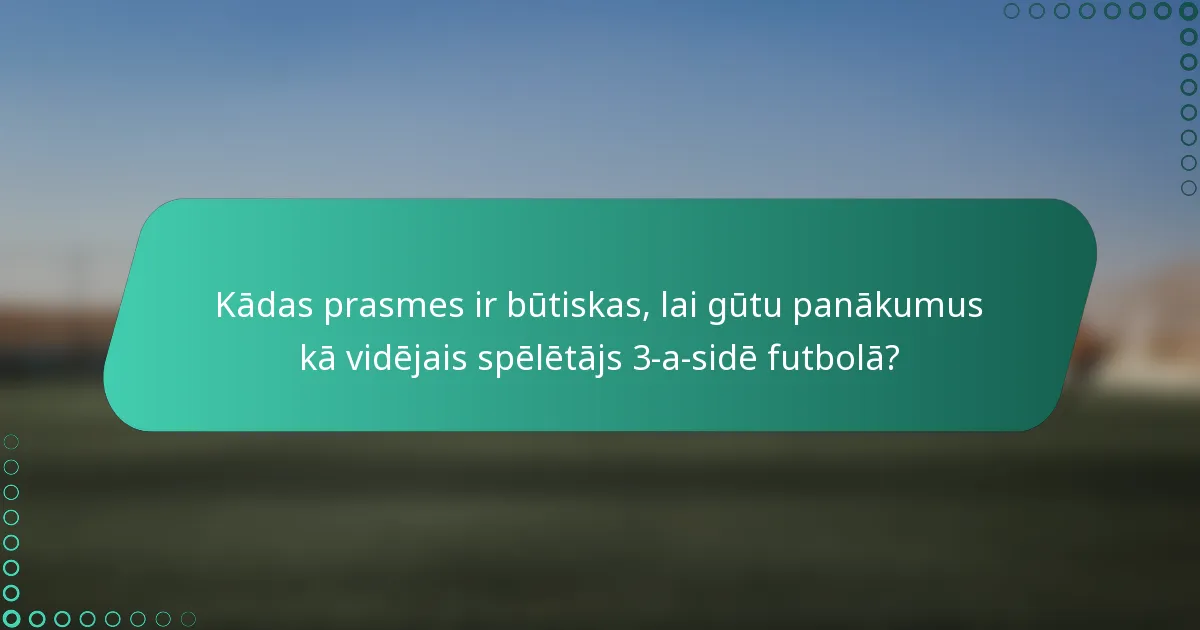 Kādas prasmes ir būtiskas, lai gūtu panākumus kā vidējais spēlētājs 3-a-sidē futbolā?