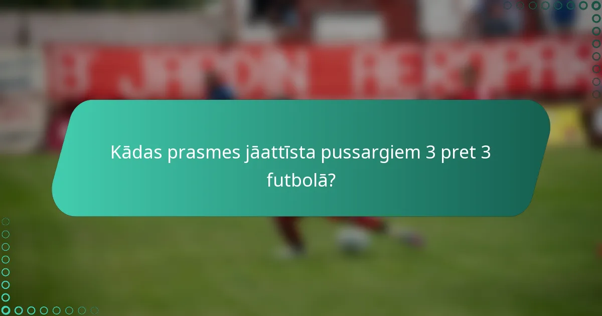 Kādas prasmes jāattīsta pussargiem 3 pret 3 futbolā?