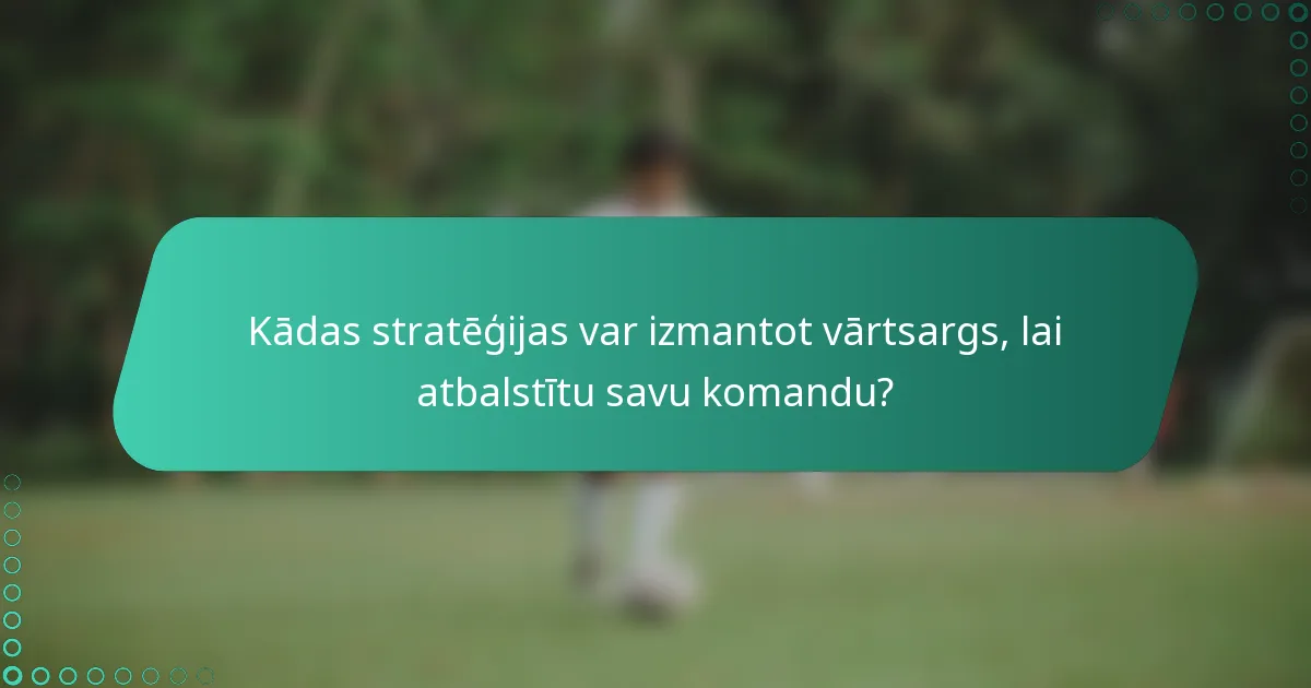 Kādas stratēģijas var izmantot vārtsargs, lai atbalstītu savu komandu?