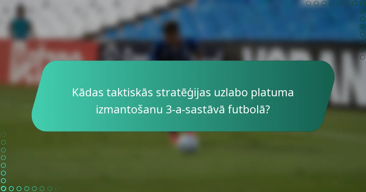 Kādas taktiskās stratēģijas uzlabo platuma izmantošanu 3-a-sastāvā futbolā?
