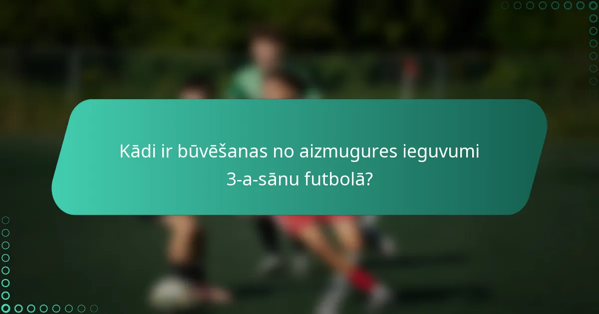 Kādi ir būvēšanas no aizmugures ieguvumi 3-a-sānu futbolā?