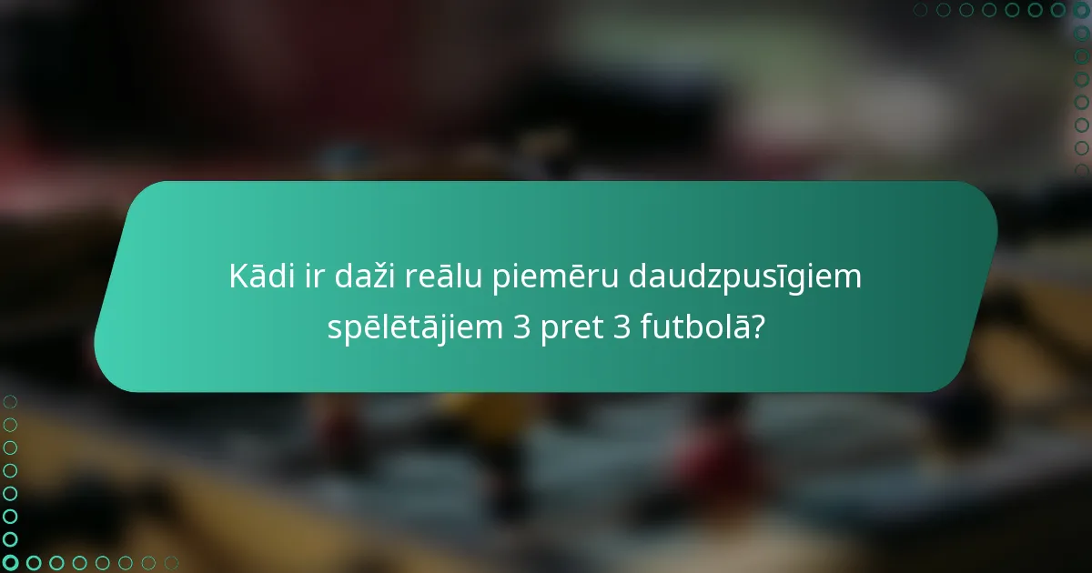 Kādi ir daži reālu piemēru daudzpusīgiem spēlētājiem 3 pret 3 futbolā?