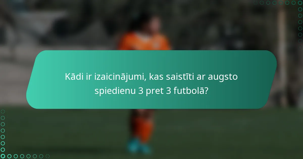 Kādi ir izaicinājumi, kas saistīti ar augsto spiedienu 3 pret 3 futbolā?