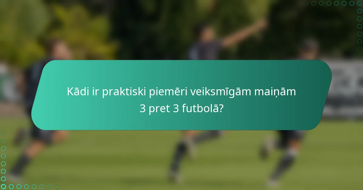 Kādi ir praktiski piemēri veiksmīgām maiņām 3 pret 3 futbolā?