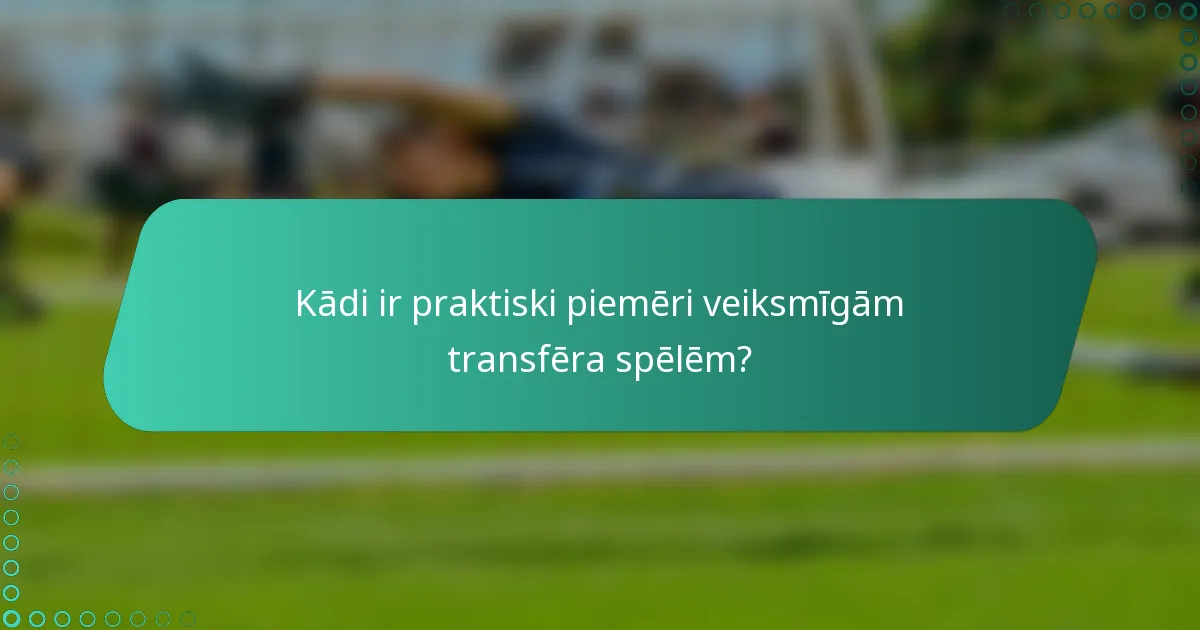 Kādi ir praktiski piemēri veiksmīgām transfēra spēlēm?