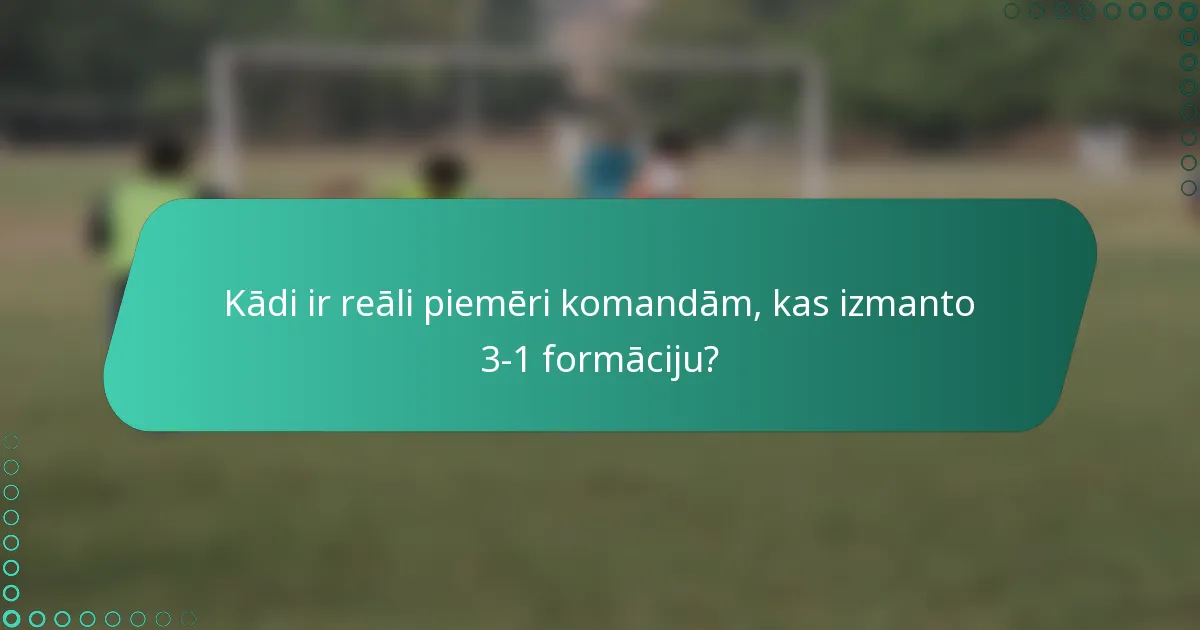 Kādi ir reāli piemēri komandām, kas izmanto 3-1 formāciju?