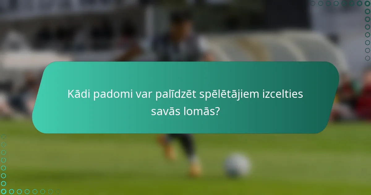Kādi padomi var palīdzēt spēlētājiem izcelties savās lomās?