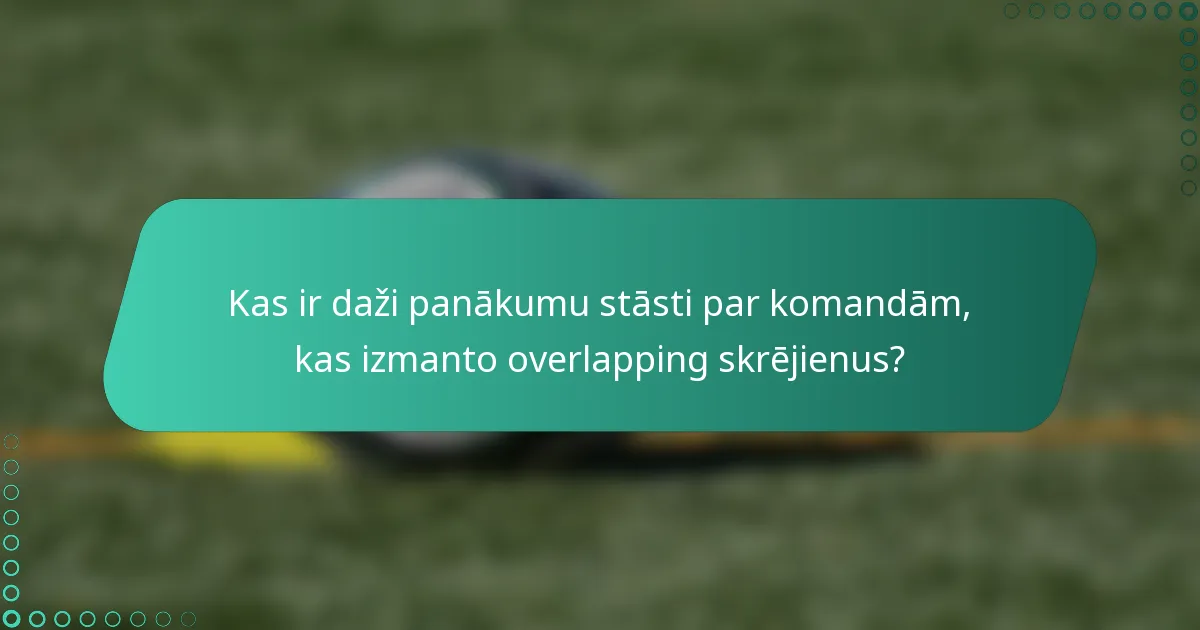 Kas ir daži panākumu stāsti par komandām, kas izmanto overlapping skrējienus?