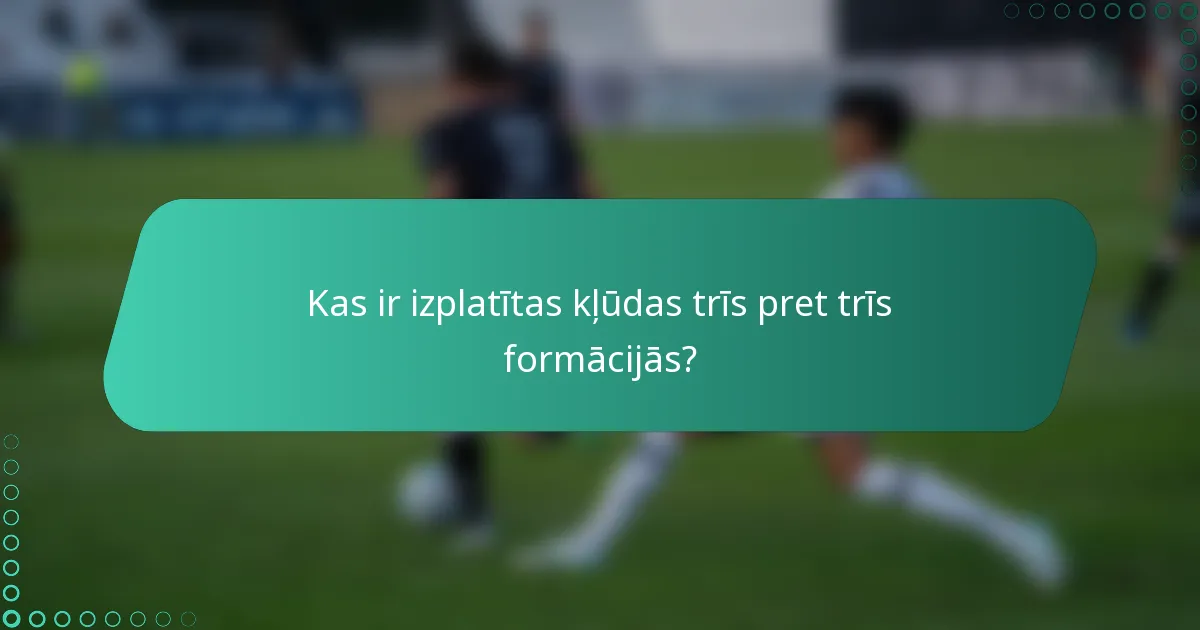 Kas ir izplatītas kļūdas trīs pret trīs formācijās?