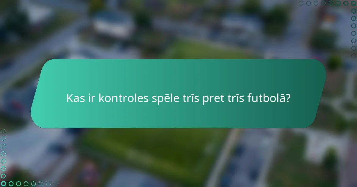 Kas ir kontroles spēle trīs pret trīs futbolā?