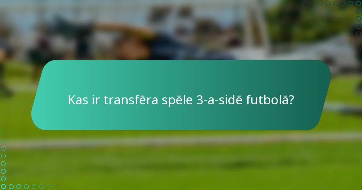 Kas ir transfēra spēle 3-a-sidē futbolā?